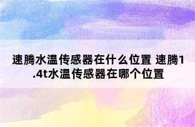 速腾水温传感器在什么位置 速腾1.4t水温传感器在哪个位置